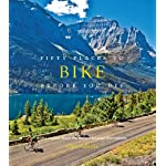 Fifty Places to Bike Before You Die: Biking Experts Share the World’s Greatest Destinations